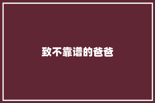 致不靠谱的爸爸