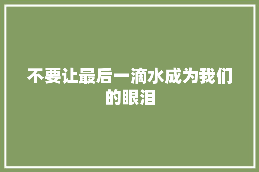 不要让最后一滴水成为我们的眼泪