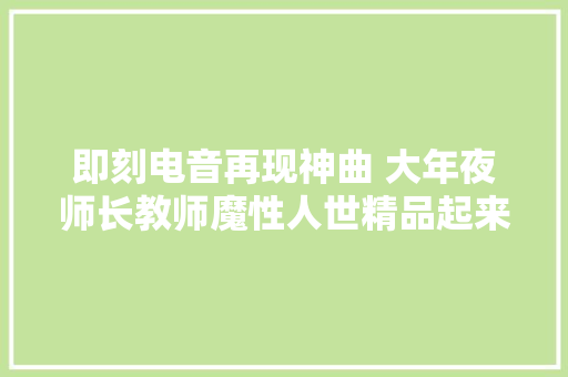 即刻电音再现神曲 大年夜师长教师魔性人世精品起来嗨嗨爆酷我音乐