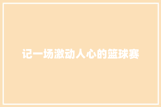 记一场激动人心的篮球赛 知识百科