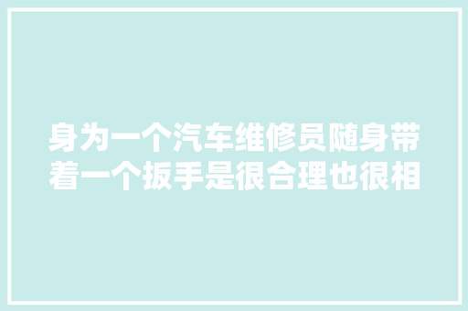 身为一个汽车维修员随身带着一个扳手是很合理也很相符逻辑的