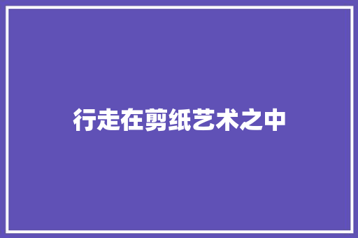 行走在剪纸艺术之中