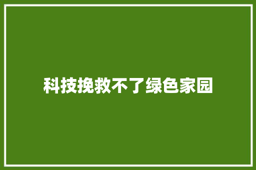 科技挽救不了绿色家园