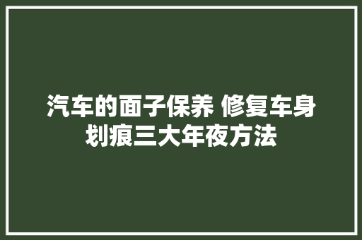 汽车的面子保养 修复车身划痕三大年夜方法 汽车知识
