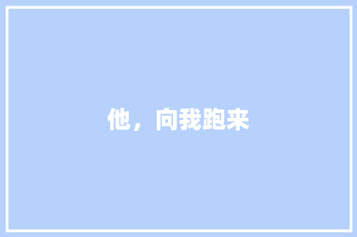 他，向我跑来