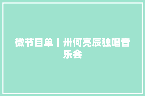 微节目单丨卅何亮辰独唱音乐会