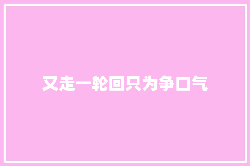 又走一轮回只为争口气