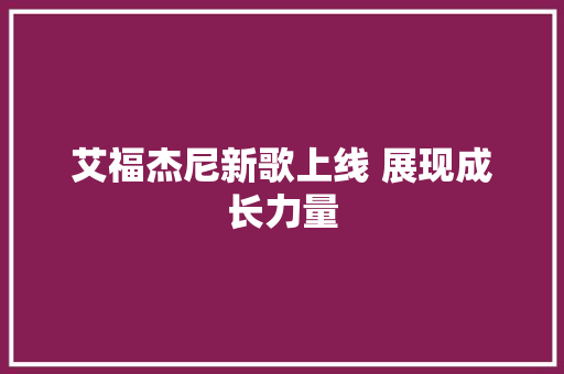 艾福杰尼新歌上线 展现成长力量