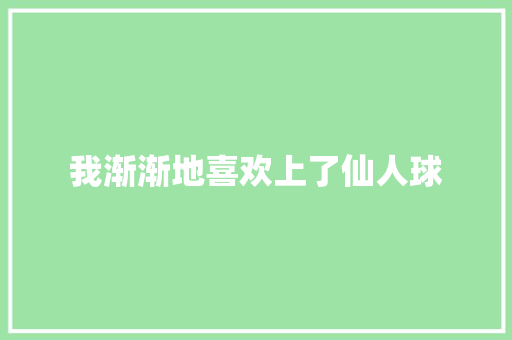 我渐渐地喜欢上了仙人球