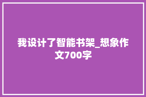 我设计了智能书架_想象作文700字