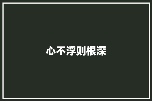 心不浮则根深