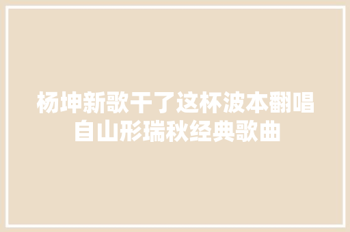 杨坤新歌干了这杯波本翻唱自山形瑞秋经典歌曲