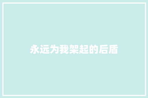 永远为我架起的后盾