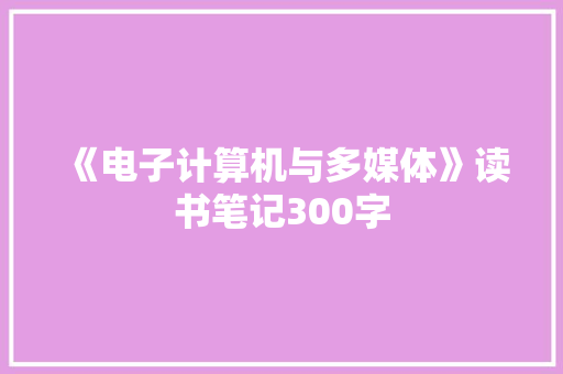 《电子计算机与多媒体》读书笔记300字 知识百科