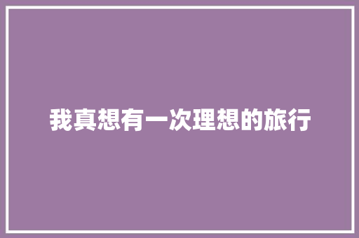 我真想有一次理想的旅行