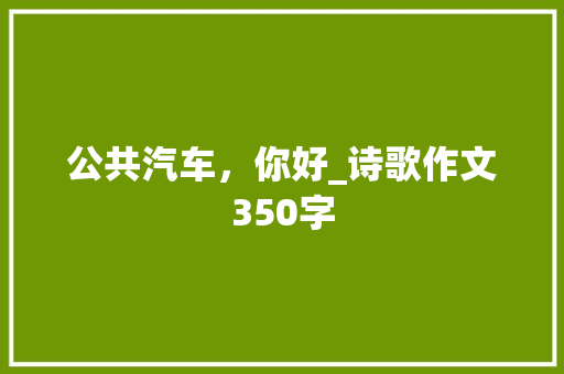 公共汽车，你好_诗歌作文350字 知识百科