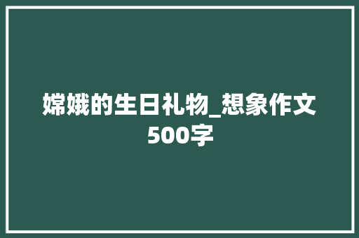 嫦娥的生日礼物_想象作文500字