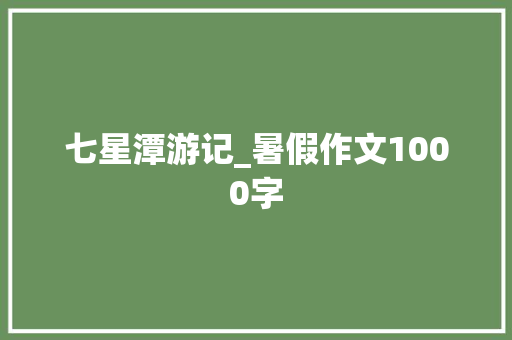 七星潭游记_暑假作文1000字