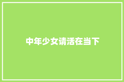 中年少女请活在当下