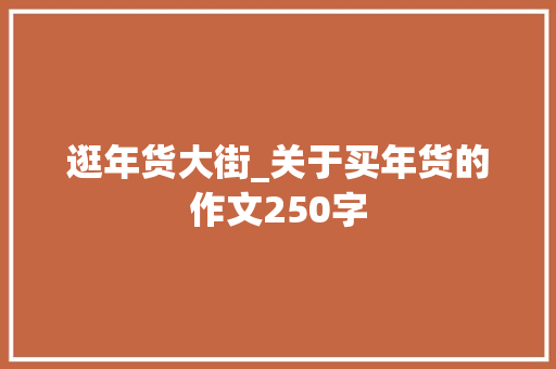 逛年货大街_关于买年货的作文250字