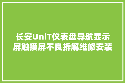长安UniT仪表盘导航显示屏触摸屏不良拆解维修安装教程