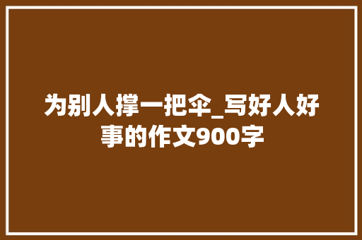 为别人撑一把伞_写好人好事的作文900字