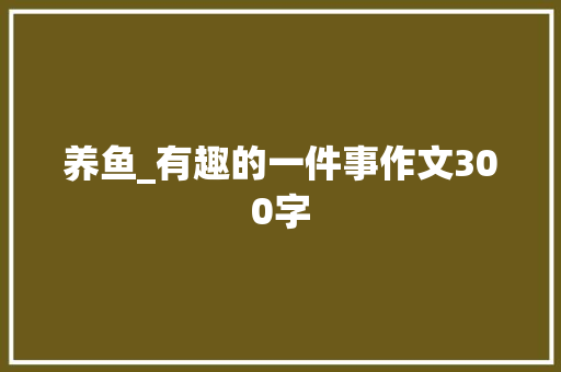 养鱼_有趣的一件事作文300字