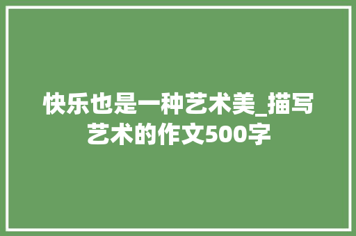 快乐也是一种艺术美_描写艺术的作文500字