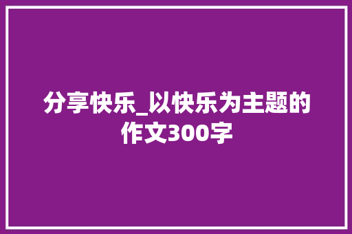 分享快乐_以快乐为主题的作文300字