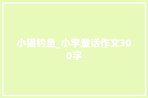 小猫钓鱼_小学童话作文300字