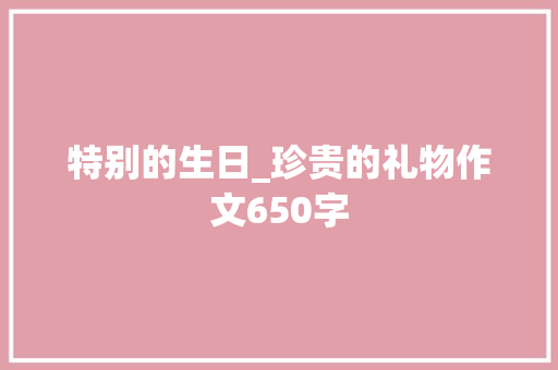 特别的生日_珍贵的礼物作文650字