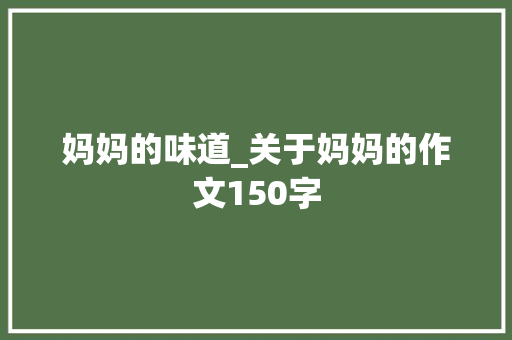 妈妈的味道_关于妈妈的作文150字