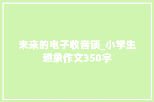 未来的电子收音锁_小学生想象作文350字