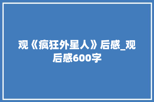 观《疯狂外星人》后感_观后感600字