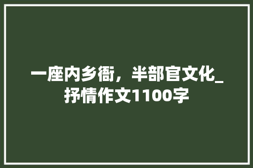 一座内乡衙，半部官文化_抒情作文1100字