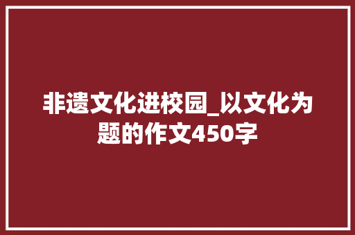 非遗文化进校园_以文化为题的作文450字