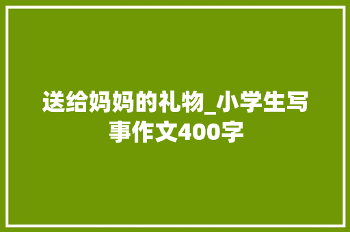 送给妈妈的礼物_小学生写事作文400字