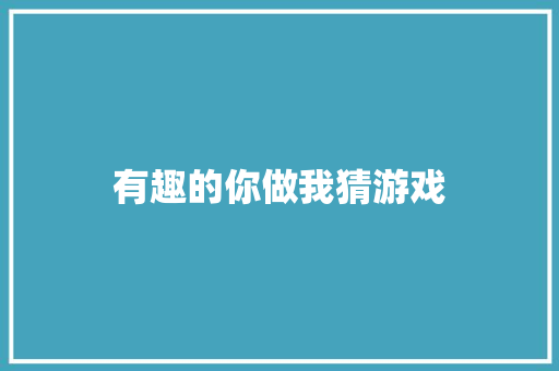 有趣的你做我猜游戏 知识百科