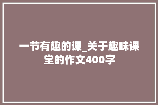 一节有趣的课_关于趣味课堂的作文400字