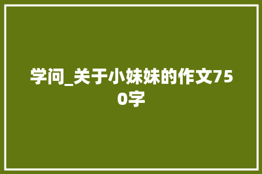 学问_关于小妹妹的作文750字