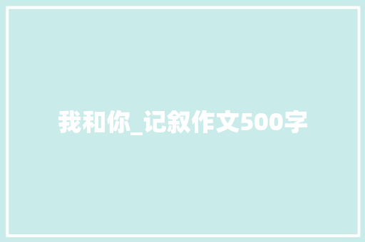我和你_记叙作文500字 知识百科