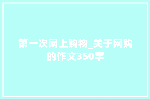 第一次网上购物_关于网购的作文350字 知识百科