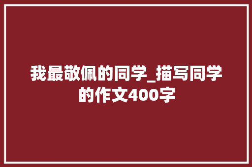 我最敬佩的同学_描写同学的作文400字 知识百科