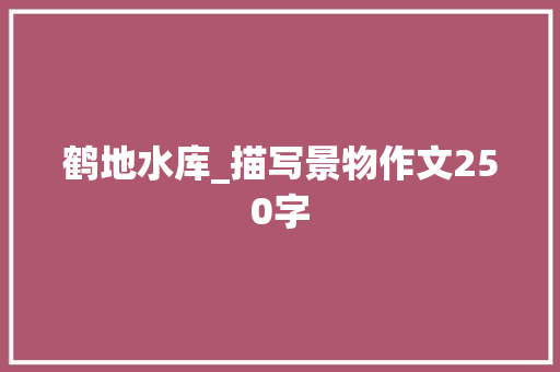 鹤地水库_描写景物作文250字