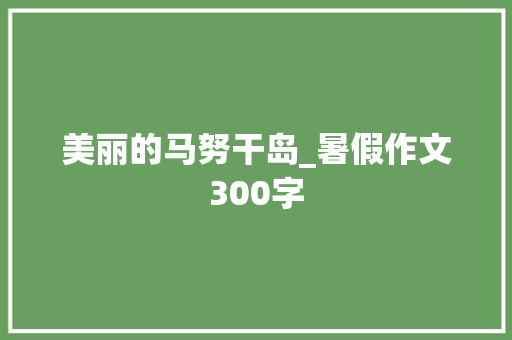 美丽的马努干岛_暑假作文300字