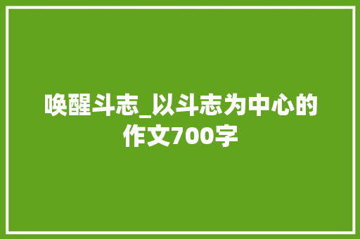 唤醒斗志_以斗志为中心的作文700字