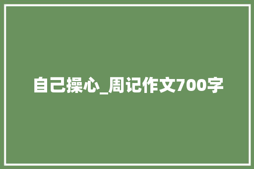 自己操心_周记作文700字