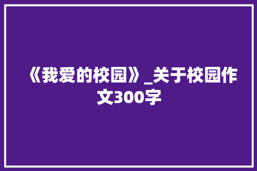 《我爱的校园》_关于校园作文300字