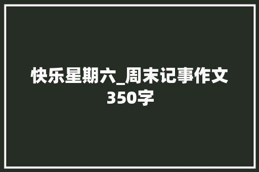 快乐星期六_周末记事作文350字