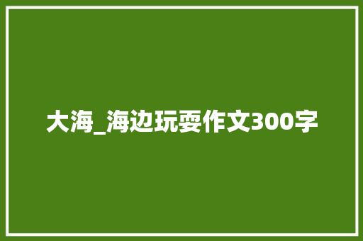 大海_海边玩耍作文300字
